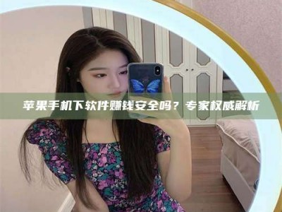 沅江苹果手机下软件赚钱安全吗？专家权威解析