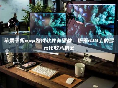 沅江苹果手机app赚钱软件有哪些：探索iOS上的多元化收入机会