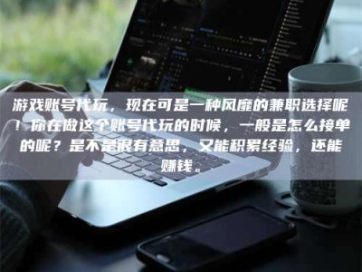 沅江游戏账号代玩，现在可是一种风靡的兼职选择呢！你在做这个账号代玩的时候，一般是怎么接单的呢？是不是很有意思，又能积累经验，还能赚钱。