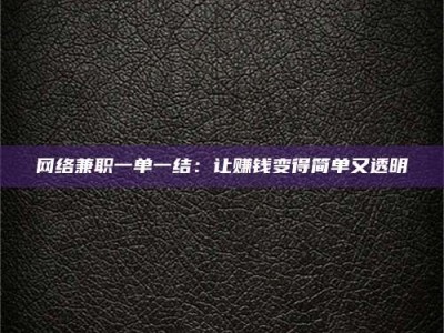 沅江网络兼职一单一结：让赚钱变得简单又透明