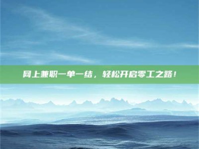 沅江网上兼职一单一结，轻松开启零工之路！