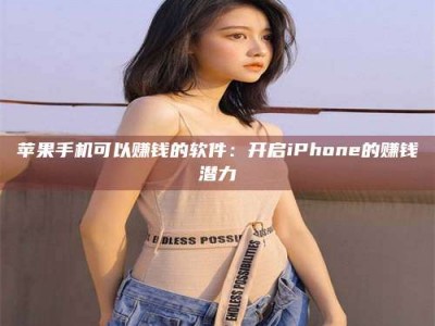 沅江苹果手机可以赚钱的软件：开启iPhone的赚钱潜力