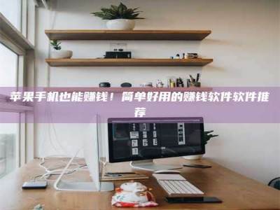 沅江苹果手机也能赚钱！简单好用的赚钱软件软件推荐