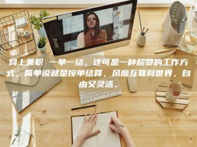 沅江网上兼职 一单一结，这可是一种超赞的工作方式，简单说就是按单结算，风靡互联网世界，自由又灵活。