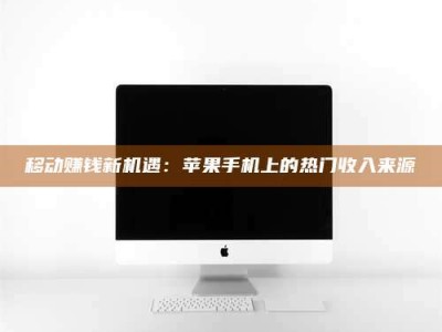 沅江移动赚钱新机遇：苹果手机上的热门收入来源