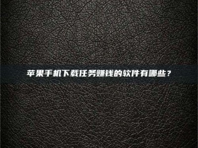 沅江苹果手机下载任务赚钱的软件有哪些？