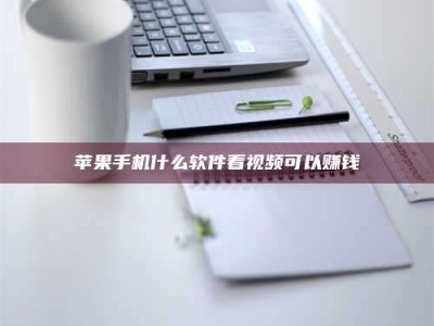 沅江苹果手机什么软件看视频可以赚钱