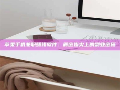 沅江苹果手机兼职赚钱软件：解密指尖上的副业密码