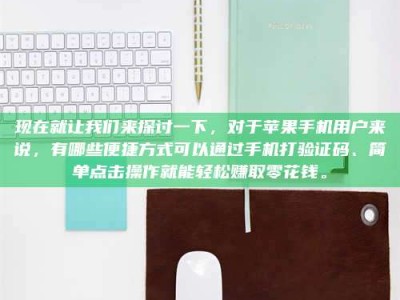 沅江现在就让我们来探讨一下，对于苹果手机用户来说，有哪些便捷方式可以通过手机打验证码、简单点击操作就能轻松赚取零花钱。