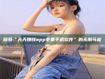 沅江探索“天天赚钱app苹果手机软件”的无限可能