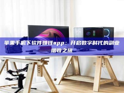沅江苹果手机下软件赚钱app：开启数字时代的副业增收之旅